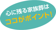 心に残る家族葬 価格はココが ポイント！