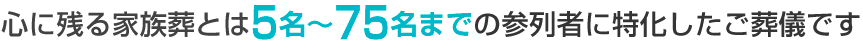 心に残る家族葬とは5名〜75名までの参列者に特化したご葬儀です
