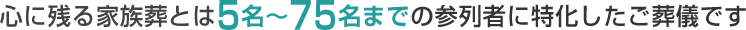 心に残る家族葬とは5名〜75名までの参列者に特化したご葬儀です