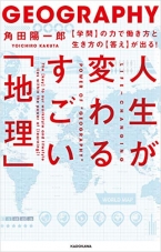 人生が変わるすごい「地理」　【学問】の力で働き方と生き方の【答え】が出る！