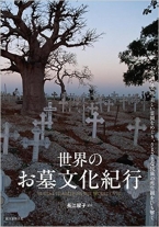 世界のお墓文化紀行　不思議な墓地・美しい霊園をめぐり、さまざまな民族の死生観をひも解く